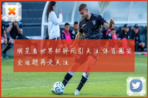 明星看世界杯猝死引关注 体育圈安全话题再受关注