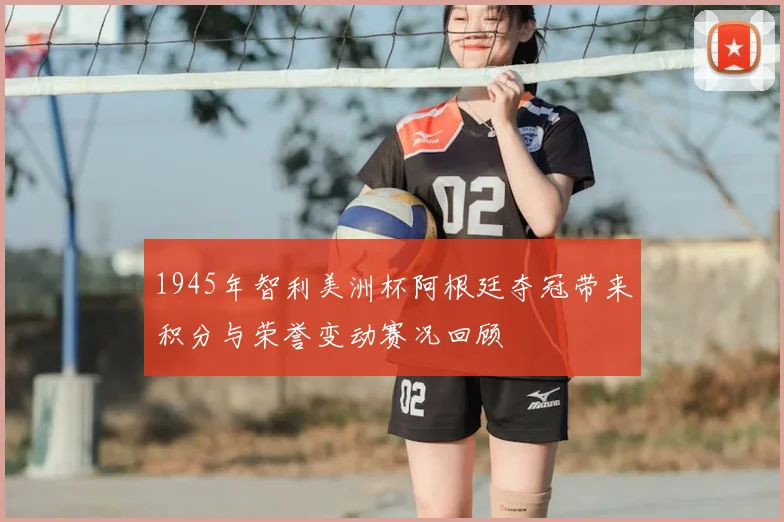1945年智利美洲杯阿根廷夺冠带来积分与荣誉变动赛况回顾