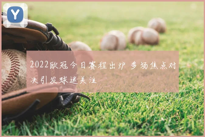 2022欧冠今日赛程出炉 多场焦点对决引发球迷关注
