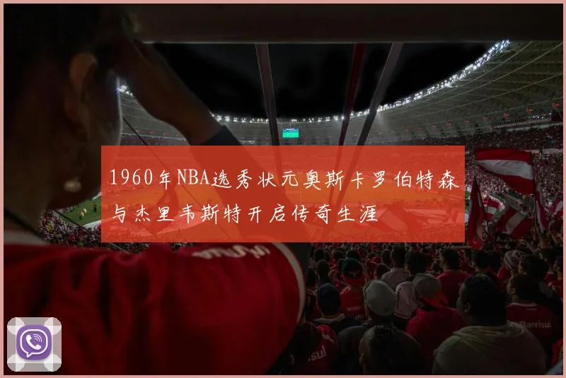 1960年NBA选秀状元奥斯卡罗伯特森与杰里韦斯特开启传奇生涯
