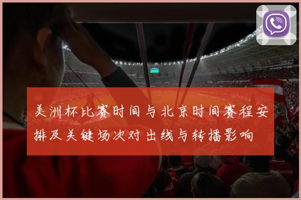 美洲杯比赛时间与北京时间赛程安排及关键场次对出线与转播影响