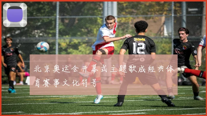 北京奥运会开幕式主题歌成经典体育赛事文化符号