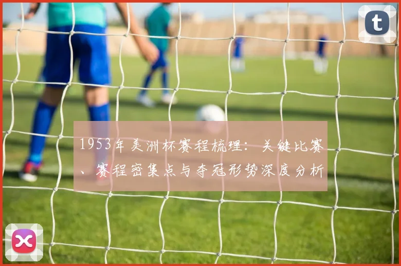 1953年美洲杯赛程梳理：关键比赛、赛程密集点与夺冠形势深度分析