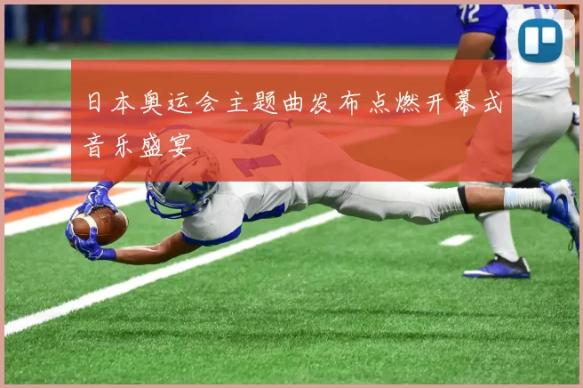 日本奥运会主题曲发布点燃开幕式音乐盛宴