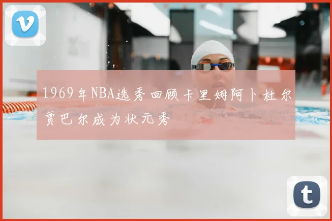 1969年NBA选秀回顾卡里姆阿卜杜尔贾巴尔成为状元秀