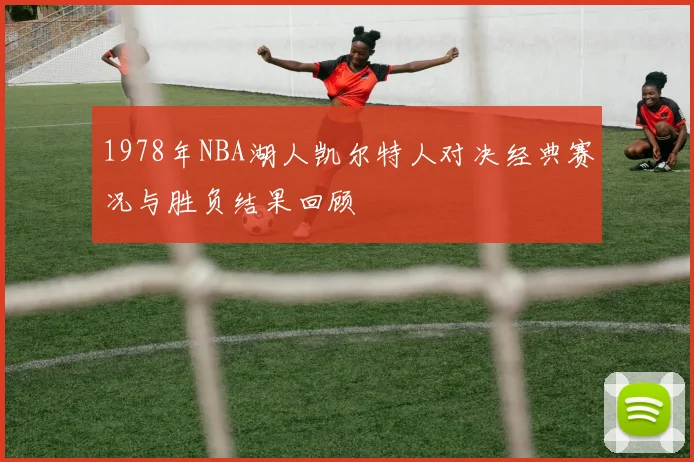 1978年NBA湖人凯尔特人对决经典赛况与胜负结果回顾