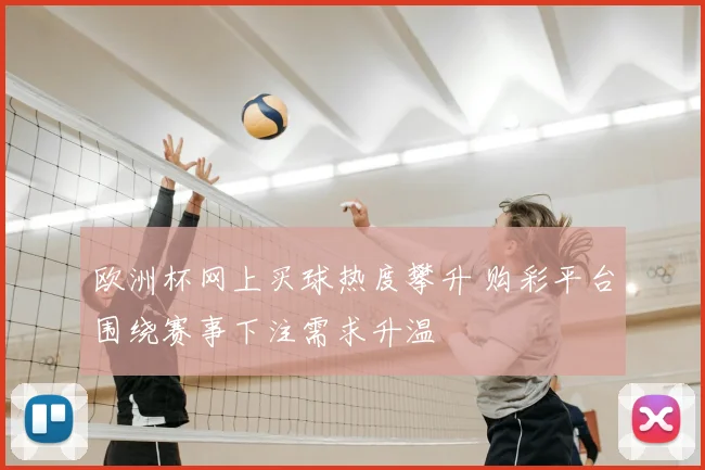 欧洲杯网上买球热度攀升 购彩平台围绕赛事下注需求升温