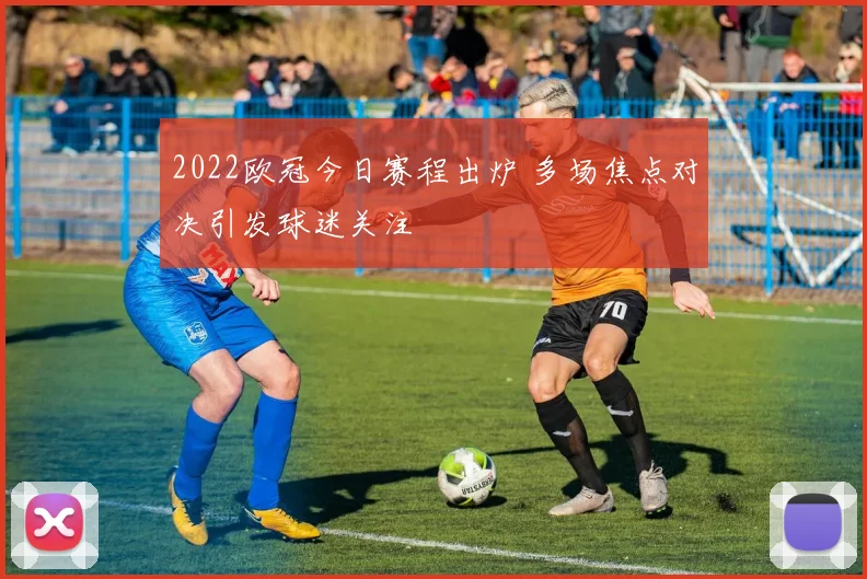 2022欧冠今日赛程出炉 多场焦点对决引发球迷关注