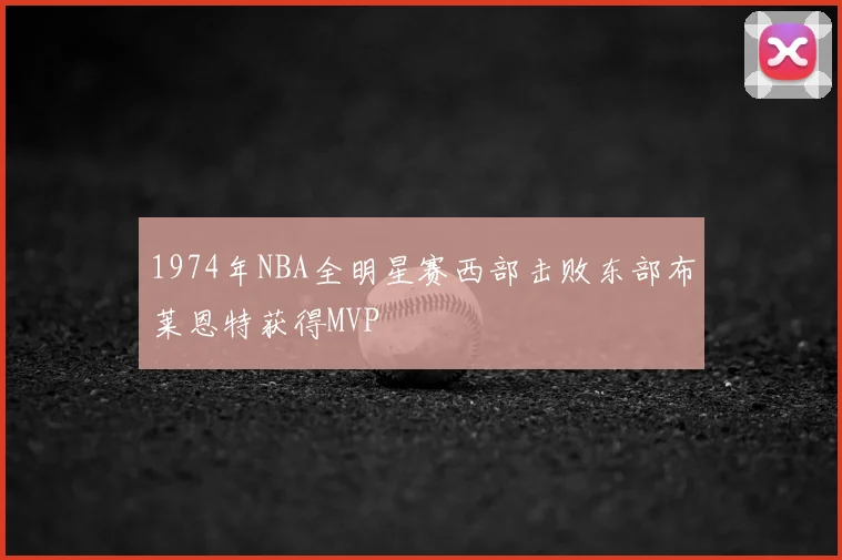 1974年NBA全明星赛西部击败东部布莱恩特获得MVP