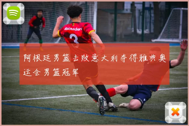 阿根廷男篮击败意大利夺得雅典奥运会男篮冠军